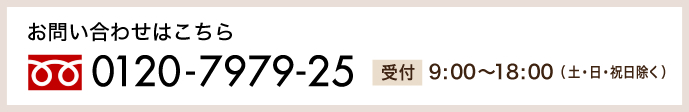 お問い合わせはこちら 0120-7979-25 受付 9:00〜18:00 (土・日・祝日除く)