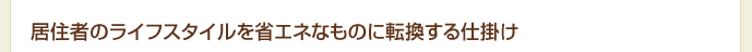 居住者のライフスタイルを省エネなものに転換する仕掛け
