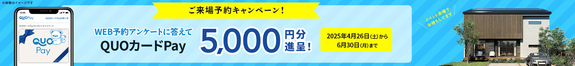 ご来場予約キャンペーン WEB予約アンケートに答えてQUOカードPay5,000円分進呈！