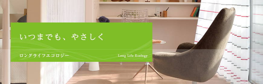 いつまでも、やさしく Long Life Ecology ロングライフエコロジー