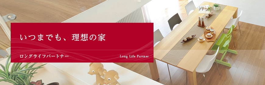 いつまでも、理想の家 Long Life Partner ロングライフパートナー