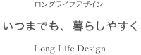 いつまでも、暮らしやすく ロングライフデザイン Long Life Design