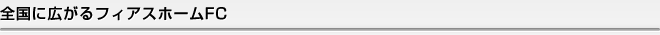 全国に広がるフィアスホームFC